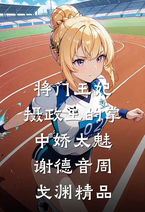 将门王妃:摄政王的掌中娇太魅谢德音周戈渊精品