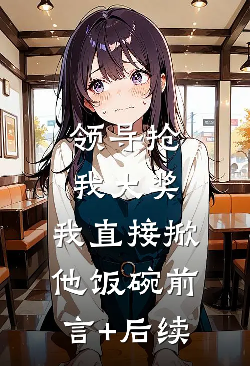 领导抢我大奖，我直接掀他饭碗前言+后续