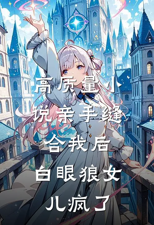 高质量小说亲手缝合我后，白眼狼女儿疯了