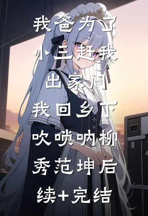 我爸为了小三赶我出家门，我回乡下吹唢呐柳秀范坤后续+完结