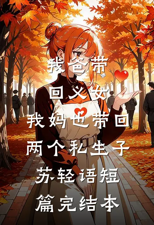 我爸带回义女，我妈也带回两个私生子苏轻语短篇完结本