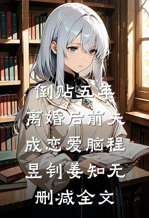 倒贴五年，离婚后前夫成恋爱脑程昱钊姜知无删减全文