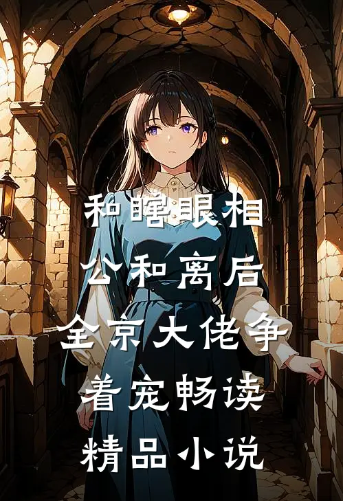 和瞎眼相公和离后，全京大佬争着宠畅读精品小说