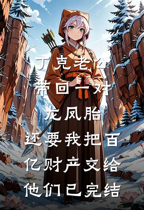 丁克老公带回一对龙凤胎，还要我把百亿财产交给他们已完结