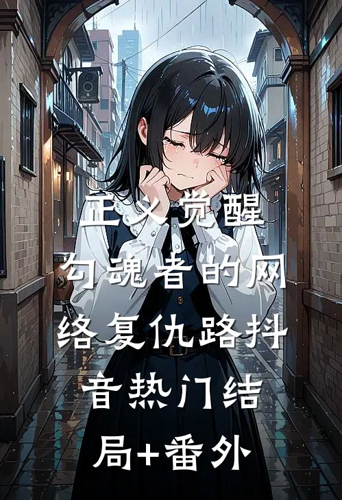 正义觉醒：勾魂者的网络复仇路抖音热门结局+番外