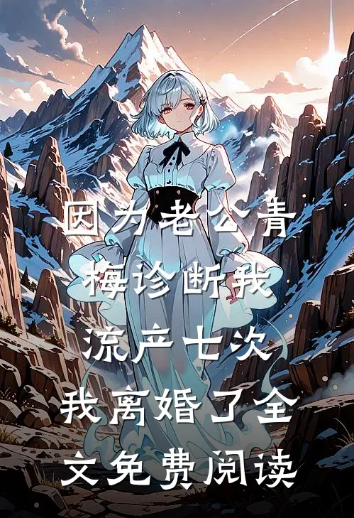 因为老公青梅诊断我流产七次，我离婚了全文免费阅读