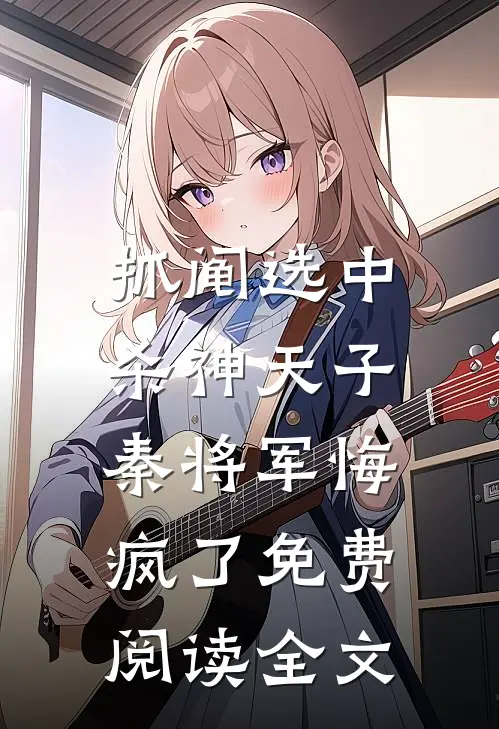 抓阄选中杀神天子，秦将军悔疯了免费阅读全文
