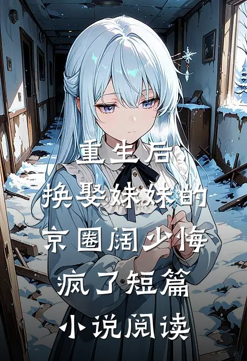 重生后，换娶妹妹的京圈阔少悔疯了短篇小说阅读