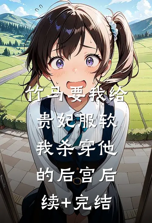 竹马要我给贵妃服软，我杀穿他的后宫后续+完结