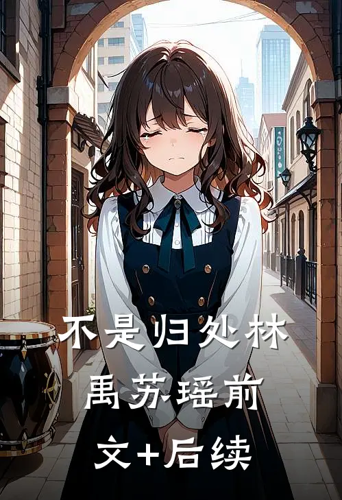 不是归处林禹苏瑶前文+后续