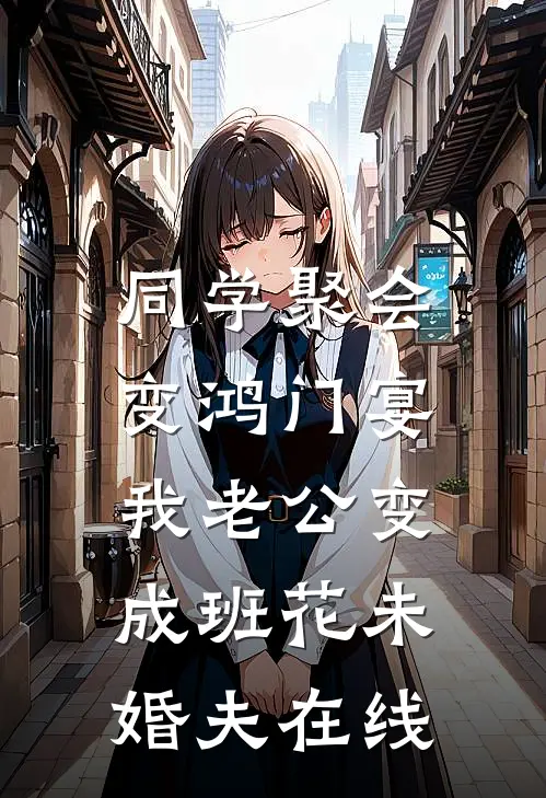 同学聚会变鸿门宴，我老公变成班花未婚夫在线