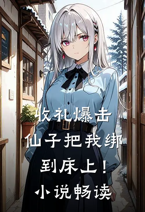 收礼爆击，仙子把我绑到床上！小说畅读