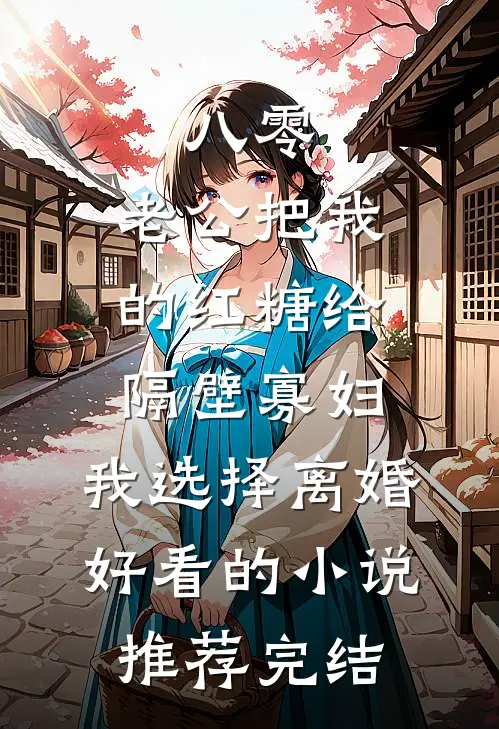八零：老公把我的红糖给隔壁寡妇，我选择离婚好看的小说推荐完结