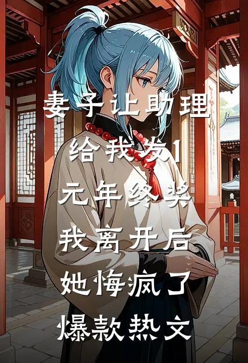 妻子让助理给我发1元年终奖，我离开后她悔疯了爆款热文