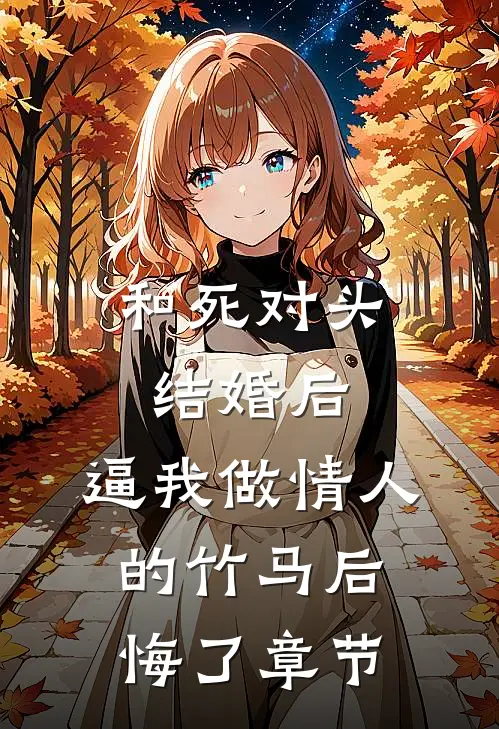 和死对头结婚后，逼我做情人的竹马后悔了章节