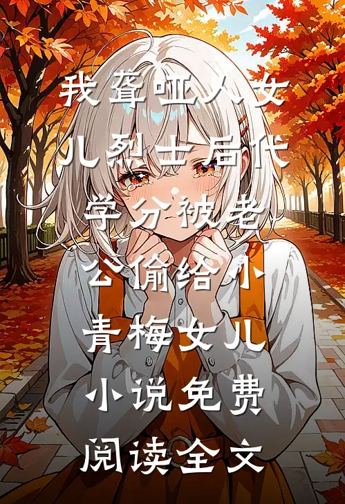 我聋哑人女儿烈士后代学分被老公偷给小青梅女儿小说免费阅读全文