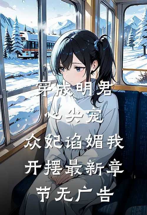 穿成明君心尖宠，众妃谄媚我开摆最新章节无广告