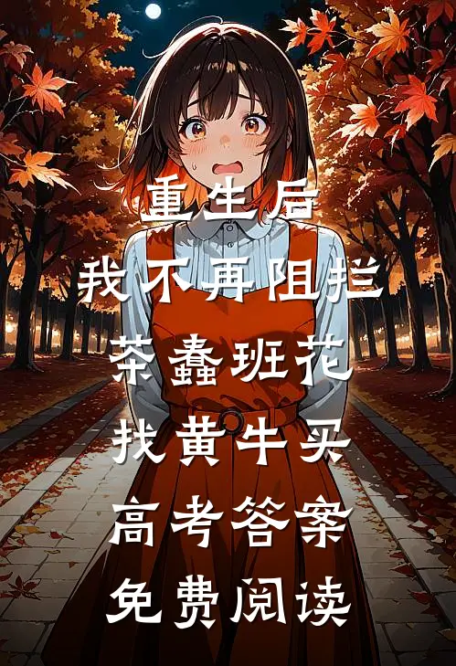重生后，我不再阻拦茶蠢班花找黄牛买高考答案免费阅读