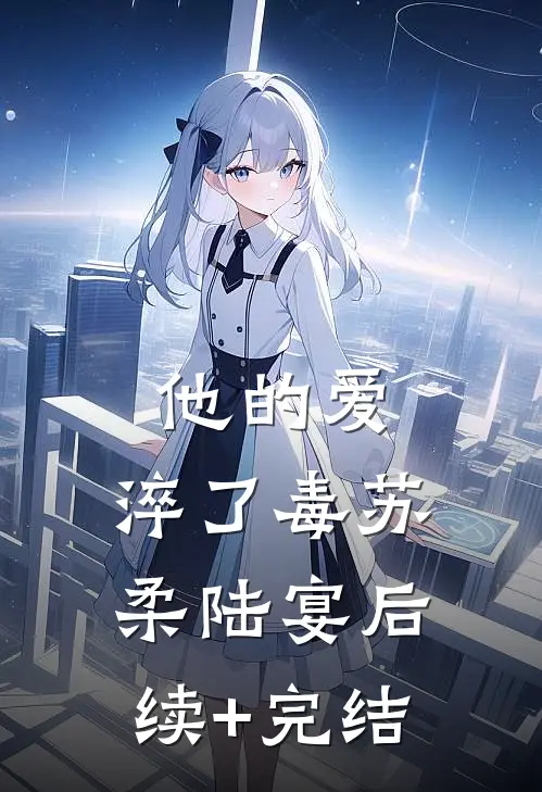 他的爱，淬了毒苏柔陆宴后续+完结