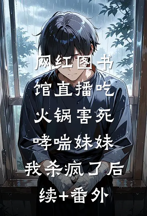 网红图书馆直播吃火锅害死哮喘妹妹，我杀疯了后续+番外