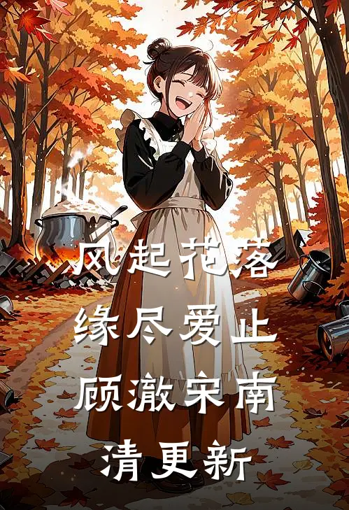 风起花落，缘尽爱止顾澈宋南清更新
