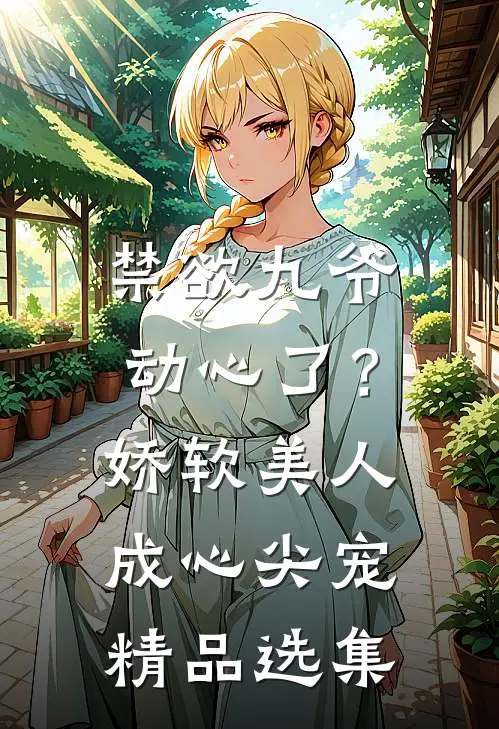 禁欲九爷动心了？娇软美人成心尖宠精品选集