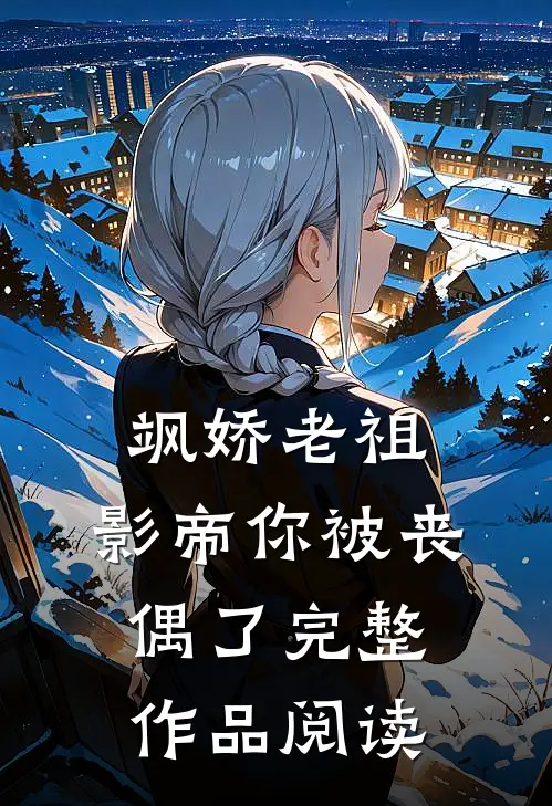飒娇老祖：影帝你被丧偶了完整作品阅读