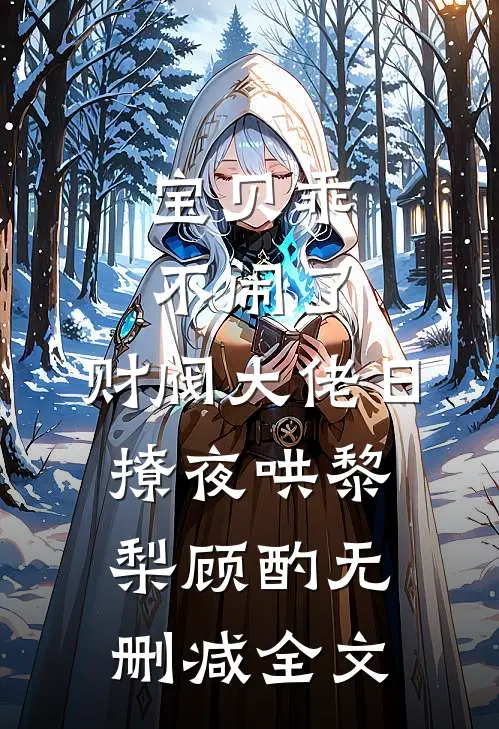 宝贝乖不闹了，财阀大佬日撩夜哄黎梨顾酌无删减全文