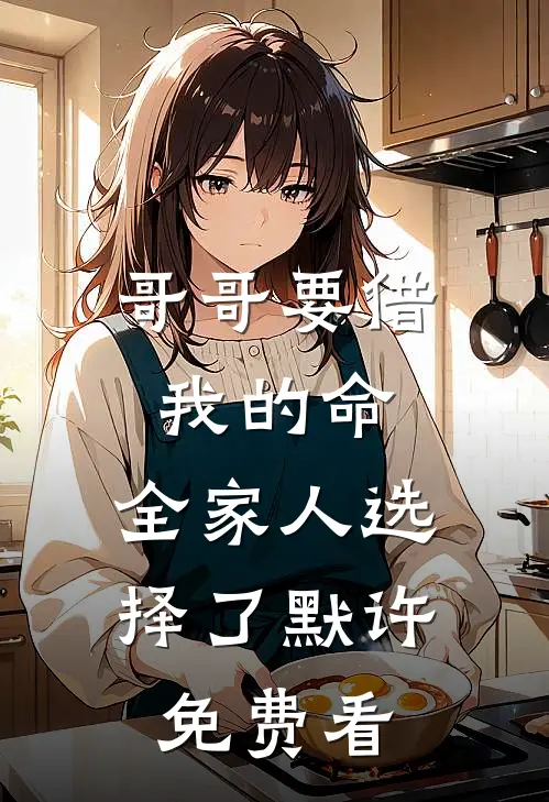 哥哥要借我的命，全家人选择了默许免费看