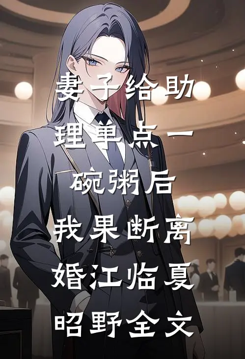 妻子给助理单点一碗粥后，我果断离婚江临夏昭野全文