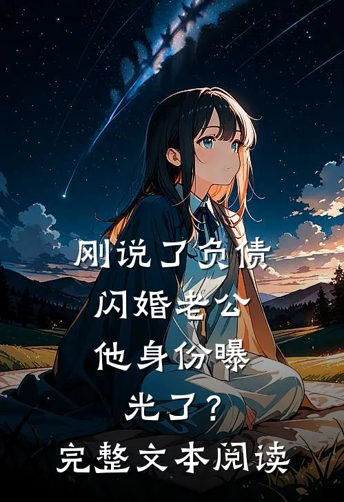 刚说了负债，闪婚老公他身份曝光了？完整文本阅读