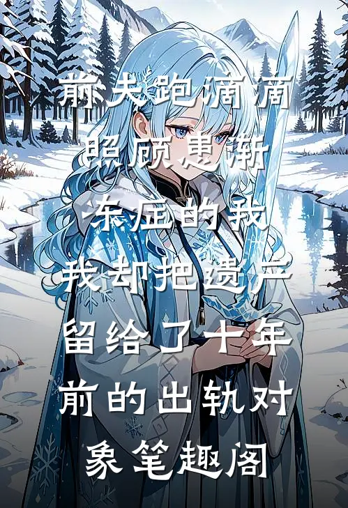 前夫跑滴滴照顾患渐冻症的我，我却把遗产留给了十年前的出轨对象笔趣阁