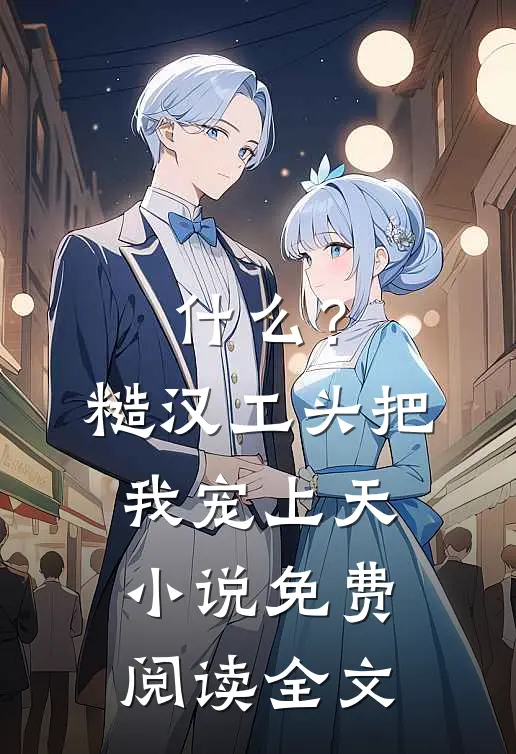 什么？糙汉工头把我宠上天小说免费阅读全文