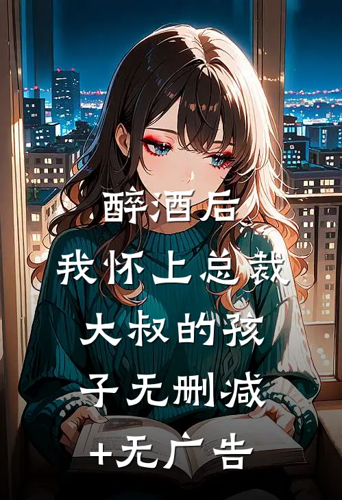 醉酒后，我怀上总裁大叔的孩子无删减+无广告