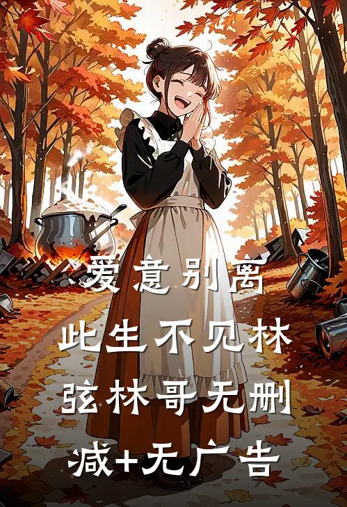 爱意别离，此生不见林弦林哥无删减+无广告