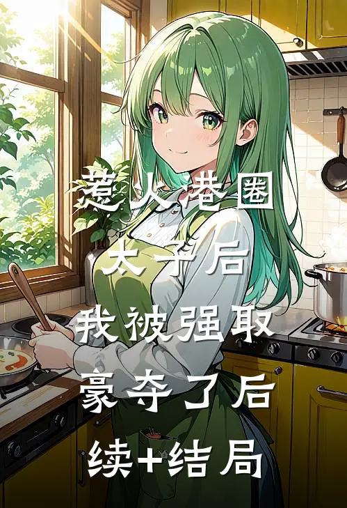 惹火港圈太子后，我被强取豪夺了后续+结局