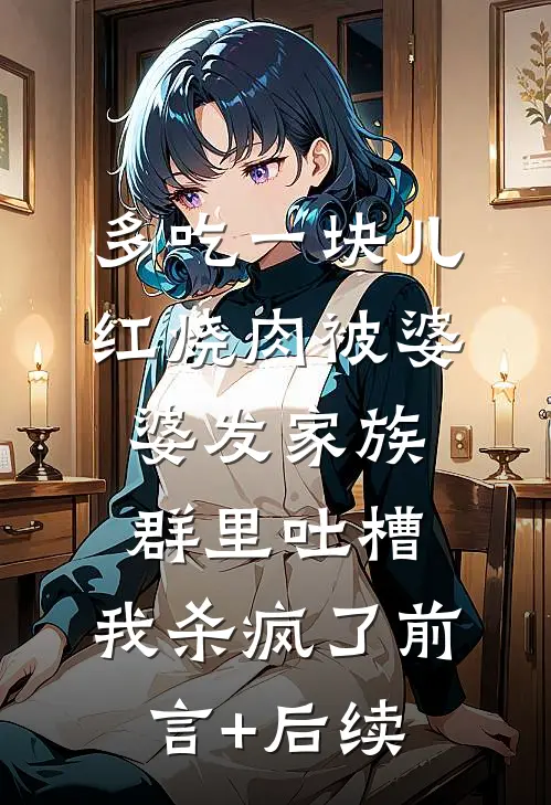 多吃一块儿红烧肉被婆婆发家族群里吐槽，我杀疯了前言+后续