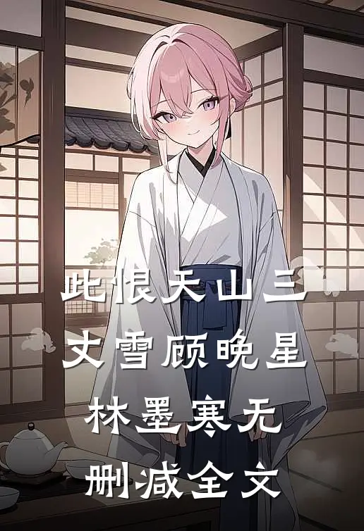 此恨天山三丈雪顾晚星林墨寒无删减全文