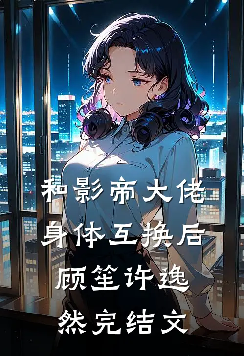 和影帝大佬身体互换后顾笙许逸然完结文