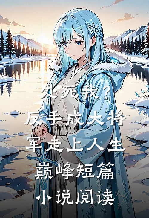 处死我？反手成大将军走上人生巅峰短篇小说阅读