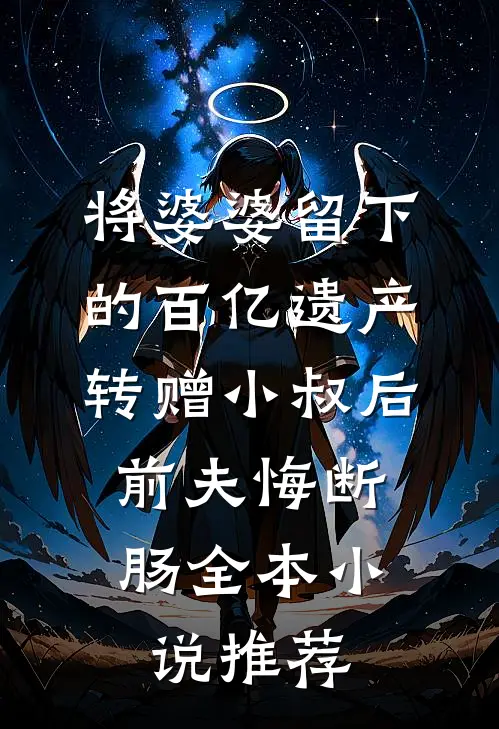 将婆婆留下的百亿遗产转赠小叔后，前夫悔断肠全本小说推荐
