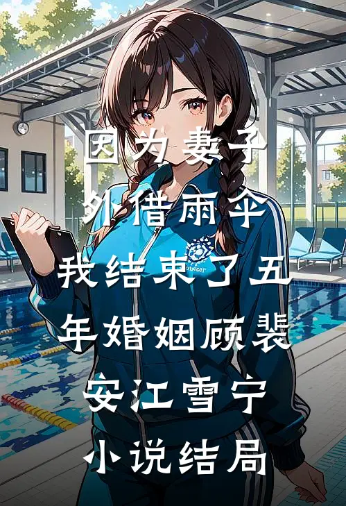 因为妻子外借雨伞，我结束了五年婚姻顾裴安江雪宁小说结局