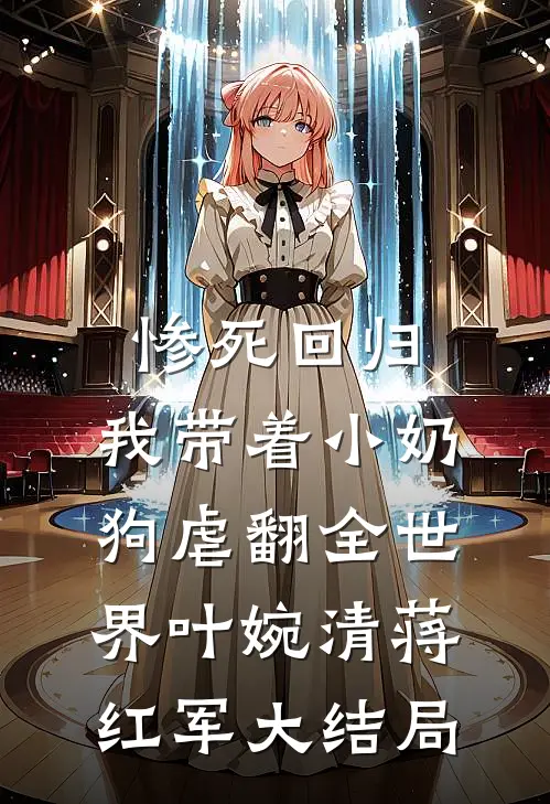 惨死回归，我带着小奶狗虐翻全世界叶婉清蒋红军大结局