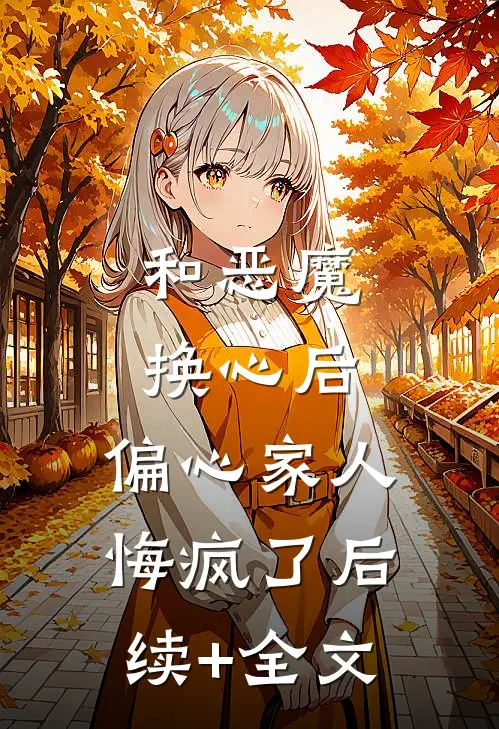 和恶魔换心后，偏心家人悔疯了后续+全文
