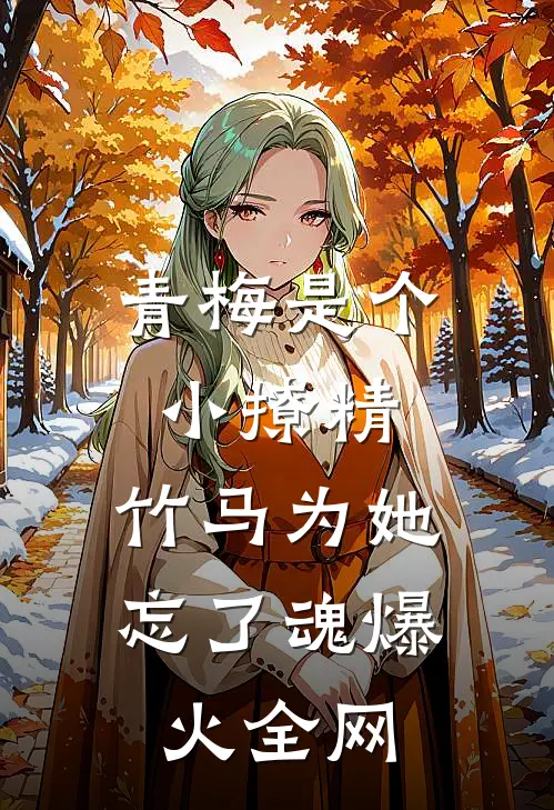 青梅是个小撩精，竹马为她忘了魂爆火全网
