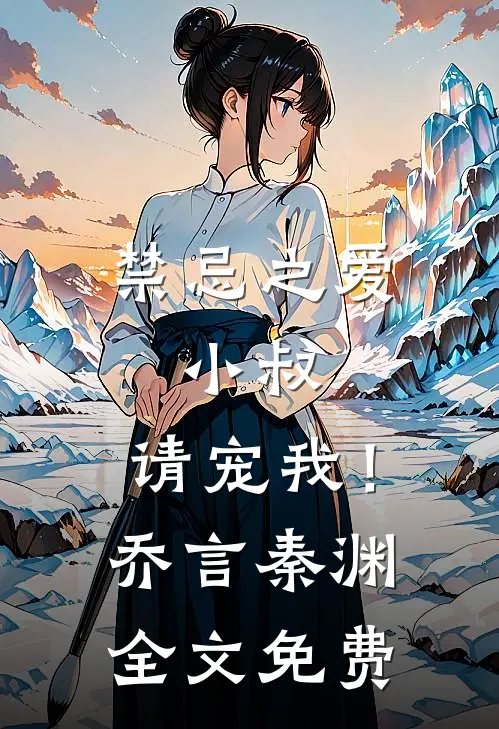 禁忌之爱：小叔，请宠我！乔言秦渊全文免费