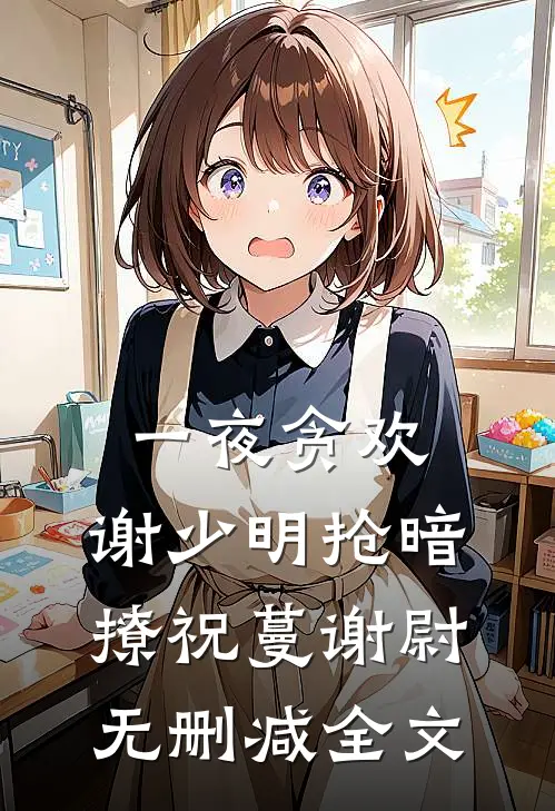 一夜贪欢，谢少明抢暗撩祝蔓谢尉无删减全文