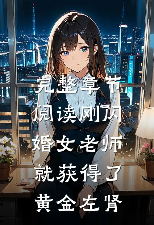 完整章节阅读刚闪婚女老师，就获得了黄金左肾