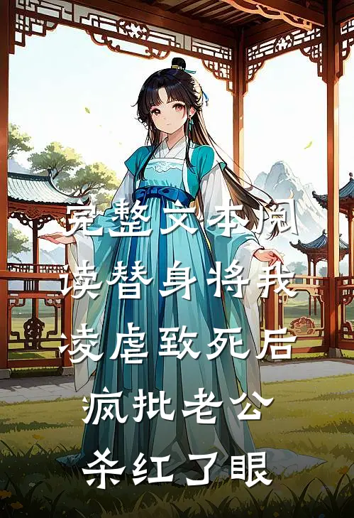 完整文本阅读替身将我凌虐致死后，疯批老公杀红了眼