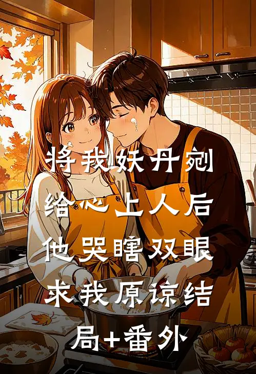 将我妖丹剜给心上人后，他哭瞎双眼求我原谅结局+番外